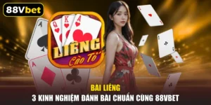 Bài Liêng - 3 Kinh Nghiệm Đánh Bài Chuẩn Cùng 88VBET