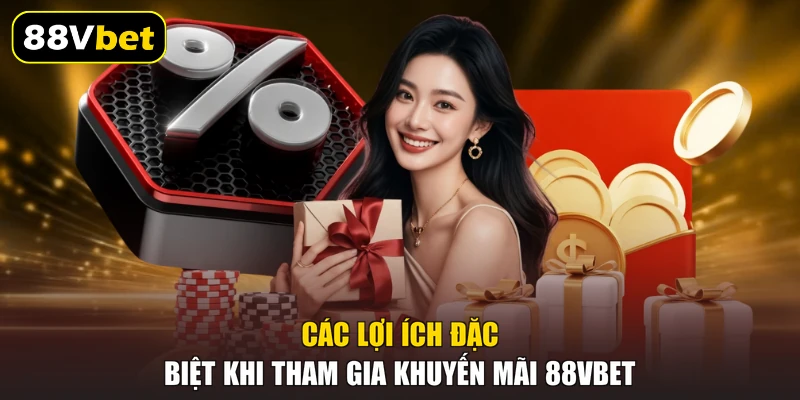 Các lợi ích đặc biệt khi tham gia khuyến mãi 88VBET