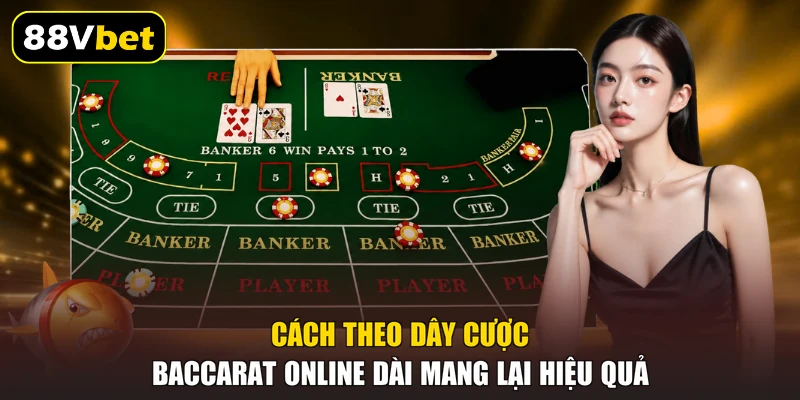 Cách theo dây cược Baccarat online dài mang lại hiệu quả