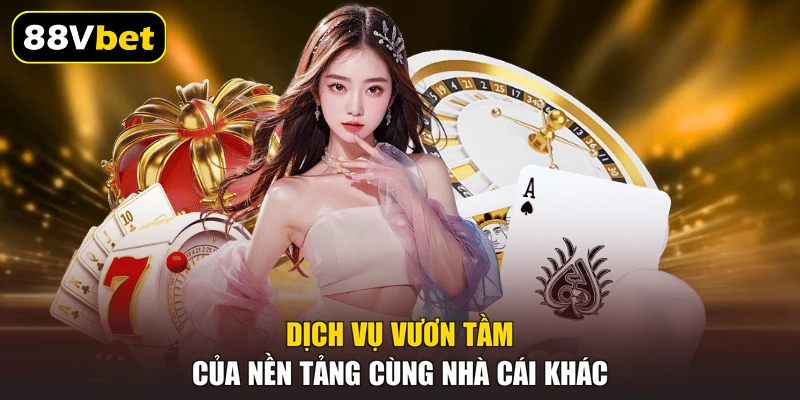 Dịch vụ vươn tầm của nền tảng cùng nhà cái khác