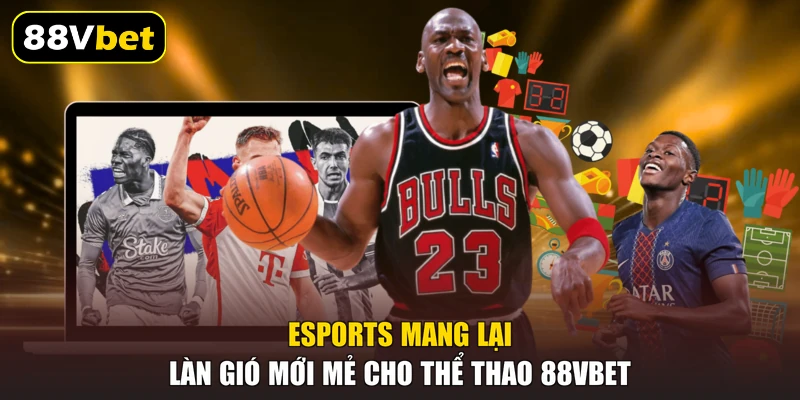 Esports mang lại làn gió mới mẻ cho thể thao 88VBET