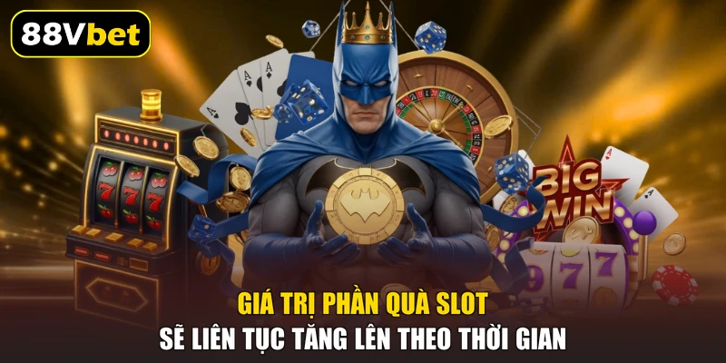 Giá trị phần quà slot sẽ liên tục tăng lên theo thời gian
