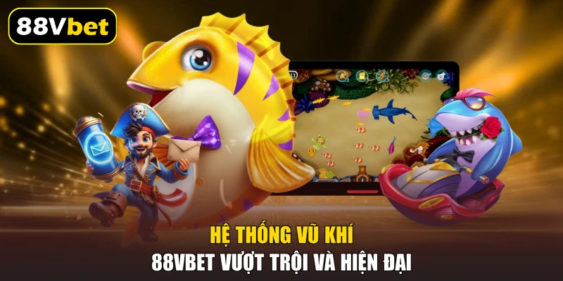 Hệ thống vũ khí 88VBET vượt trội và hiện đại
