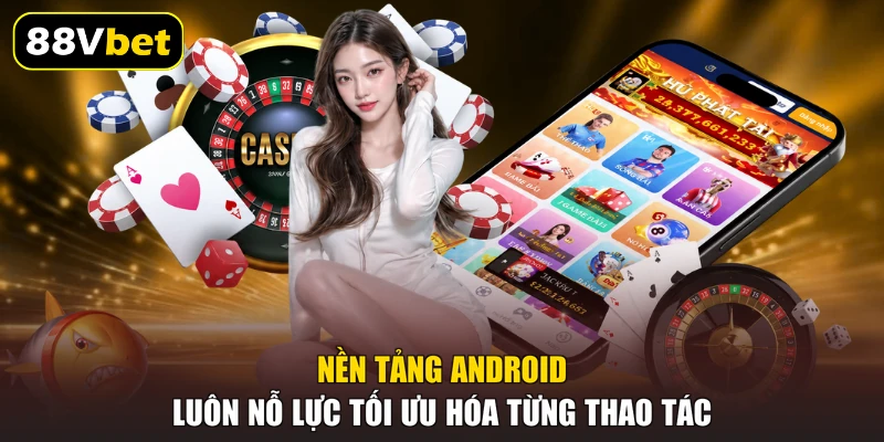 Nền tảng Android luôn nỗ lực tối ưu hóa từng thao tác