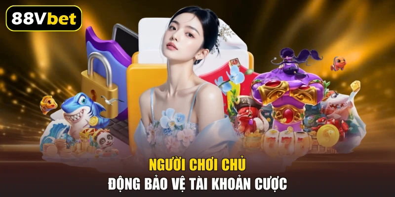 Người chơi chủ động bảo vệ tài khoản cược