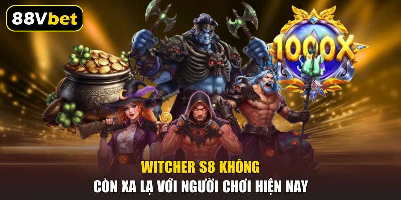 Witcher s8 không còn xa lạ với người chơi hiện nay